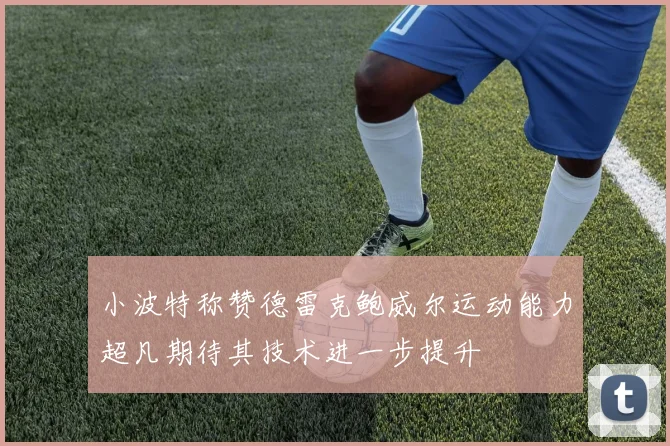 小波特称赞德雷克鲍威尔运动能力超凡期待其技术进一步提升