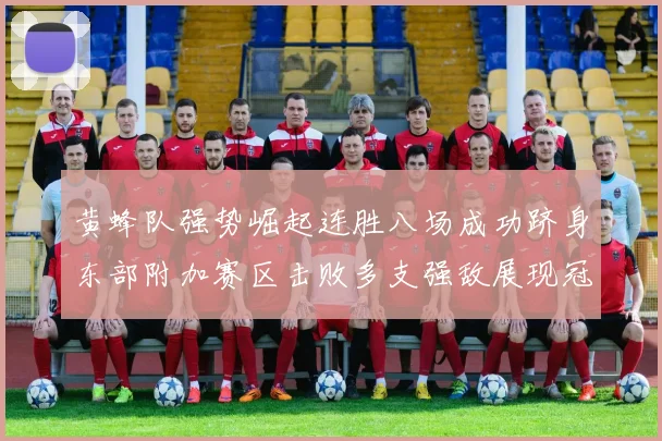 黄蜂队强势崛起连胜八场成功跻身东部附加赛区击败多支强敌展现冠军潜力
