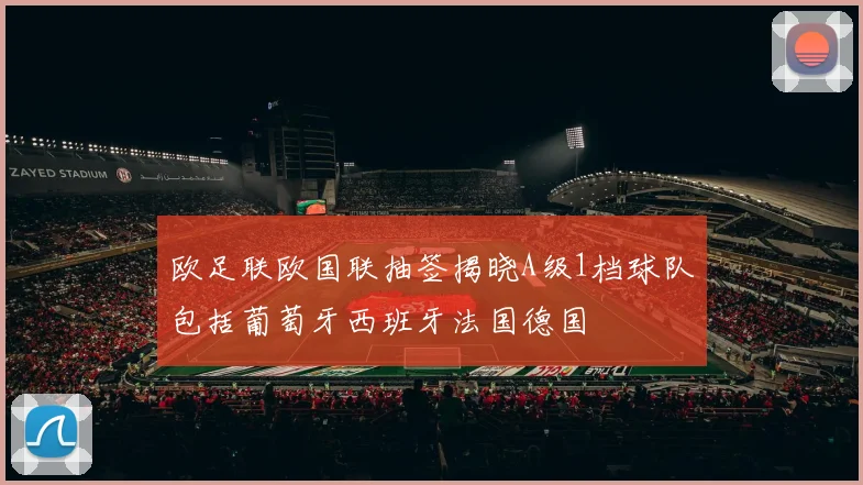 欧足联欧国联抽签揭晓A级1档球队包括葡萄牙西班牙法国德国