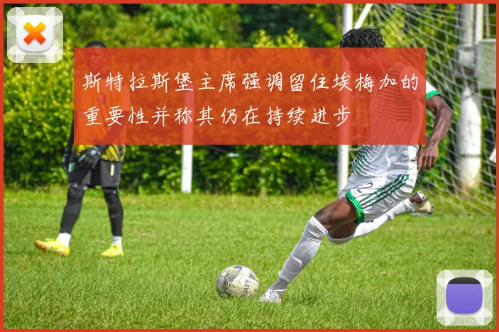 斯特拉斯堡主席强调留住埃梅加的重要性并称其仍在持续进步