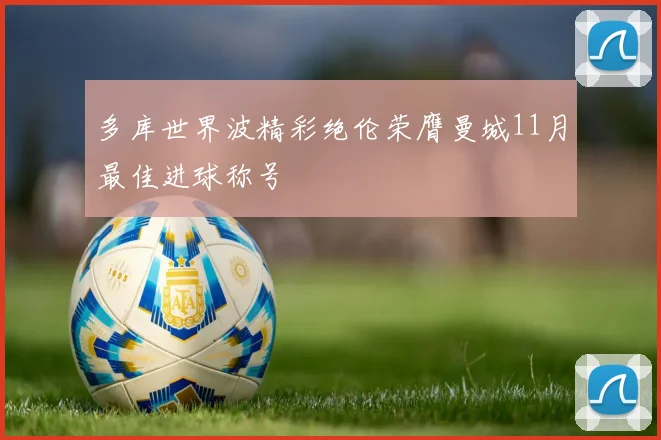 多库世界波精彩绝伦荣膺曼城11月最佳进球称号