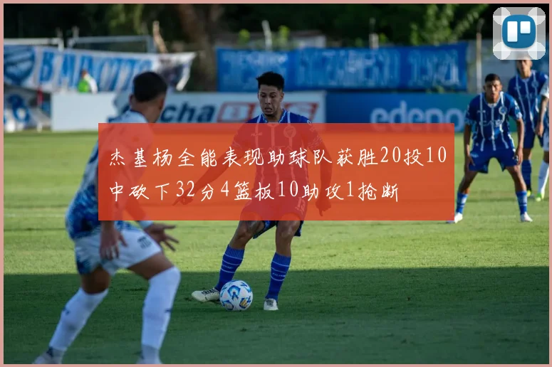 杰基杨全能表现助球队获胜20投10中砍下32分4篮板10助攻1抢断