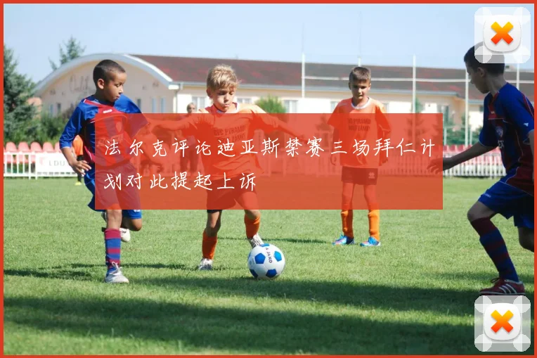 法尔克评论迪亚斯禁赛三场拜仁计划对此提起上诉