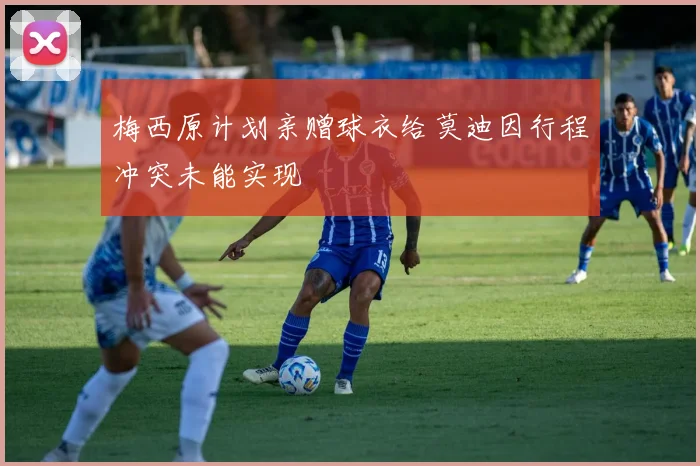 梅西原计划亲赠球衣给莫迪因行程冲突未能实现