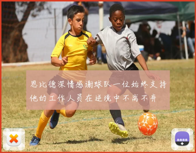 恩比德深情感谢球队一位始终支持他的工作人员在逆境中不离不弃