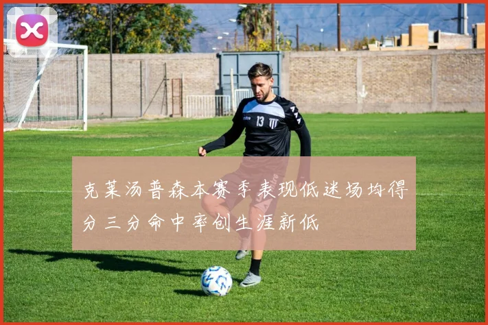 克莱汤普森本赛季表现低迷场均得分三分命中率创生涯新低