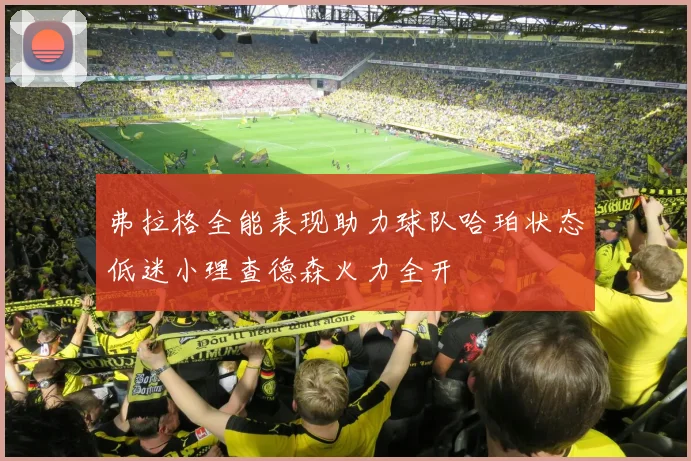 弗拉格全能表现助力球队哈珀状态低迷小理查德森火力全开