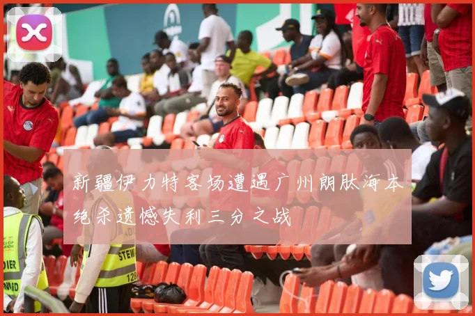 新疆伊力特客场遭遇广州朗肽海本绝杀遗憾失利三分之战